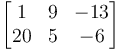 \begin{bmatrix}1 & 9 & -13 \\20 & 5 & -6 \end{bmatrix}