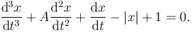 \frac{\mathrm{d}^3 x}{\mathrm{d} t^3}+A\frac{\mathrm{d}^2 x}{\mathrm{d} t^2}+\frac{\mathrm{d} x}{\mathrm{d} t}-|x|+1=0.