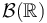 \mathcal{B}(\mathbb{R})