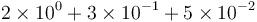 2\times 10^0 + 3\times 10^{-1} + 5\times 10^{-2}