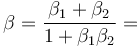 \beta = \frac{\beta_1 + \beta_2}{1 + \beta_1 \beta_2} = 