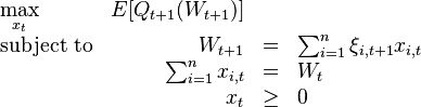 
\begin{array}{lrclr}
\max\limits_{x_{t}}   & E[Q_{t+1}(W_{t+1})]    &   \\
\text{subject to} & W_{t+1}   &=&    \sum_{i=1}^{n}\xi_{i,t+1}x_{i,t} \\
                    &\sum_{i=1}^{n}x_{i,t}&=&W_{t}\\
		    & x_{t}     &\geq& 0
\end{array}
