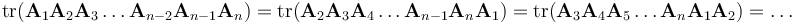  \mathrm{tr}(\mathbf{A}_1\mathbf{A}_2\mathbf{A}_3\ldots\mathbf{A}_{n-2}\mathbf{A}_{n-1}\mathbf{A}_n) = \mathrm{tr}(\mathbf{A}_2\mathbf{A}_3\mathbf{A}_4\ldots\mathbf{A}_{n-1}\mathbf{A}_n\mathbf{A}_1) = \mathrm{tr}(\mathbf{A}_3\mathbf{A}_4\mathbf{A}_5\ldots\mathbf{A}_n\mathbf{A}_1\mathbf{A}_2) = \ldots 