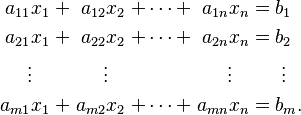 \begin{alignat}{7}
a_{11} x_1 &&\; + \;&& a_{12} x_2   &&\; + \cdots + \;&& a_{1n} x_n &&\; = \;&&& b_1 \\
a_{21} x_1 &&\; + \;&& a_{22} x_2   &&\; + \cdots + \;&& a_{2n} x_n &&\; = \;&&& b_2 \\
\vdots\;\;\; &&     && \vdots\;\;\; &&                && \vdots\;\;\; &&     &&& \;\vdots \\
a_{m1} x_1 &&\; + \;&& a_{m2} x_2   &&\; + \cdots + \;&& a_{mn} x_n &&\; = \;&&& b_m. \\
\end{alignat}