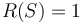 R(S)=1