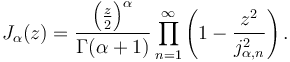 J_{\alpha}(z)=\frac{\left(\frac{z}{2}\right)^{\alpha}}{\Gamma(\alpha+1)}\prod_{n=1}^{\infty}\left(1-\frac{z^{2}}{j_{\alpha,n}^{2}}\right).\!