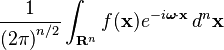 \displaystyle \frac{1}{{(2 \pi)}^{n/2}} \int_{\mathbf{R}^n} f(\mathbf x) e^{-i \boldsymbol \omega \cdot \mathbf x}\, d^n \mathbf x 