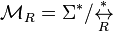 \mathcal{M}_R = \Sigma^*/\overset{*}{\underset R \leftrightarrow}