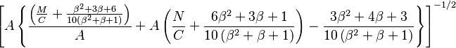  \left [ A \left \{  \frac { \left ( \frac {M}{C} +  \frac { \beta^2 + 3 \beta + 6} {10 \left ( \beta^2 + \beta + 1 \right ) } \right )  } { A } + A \left ( \frac{N}{C} + \frac{6 \beta^2 + 3 \beta + 1}{10 \left ( \beta^2 + \beta + 1 \right ) } \right )   - \frac { 3 \beta^2 + 4 \beta + 3} {10 \left ( \beta^2 + \beta + 1 \right ) } \right \} \right ] ^{-1/2} 