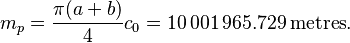 
 m_p= \frac{\pi(a+b)}4 c_0 =10\,001\,965.729 \,\mathrm{metres}.
