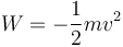 W = - \frac{1}{2} mv^2