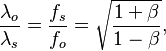 \frac{\lambda_o}{\lambda_s} = \frac{f_s}{f_o} = \sqrt{\frac{1+\beta}{1-\beta}},