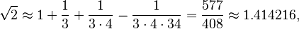 \sqrt{2} \approx  1 + \frac{1}{3} + \frac{1}{3 \cdot 4} - \frac{1}{3 \cdot4 \cdot 34} = \frac{577}{408} \approx 1.414216,