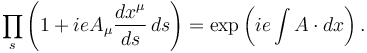 \prod_s \left( 1+ieA_\mu {dx^\mu \over ds} \, ds \right) = \exp \left( ie\int A\cdot dx \right) . 