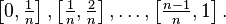 \left [0, \tfrac{1}{n} \right], \left [\tfrac{1}{n}, \tfrac{2}{n} \right], \ldots, \left[\tfrac{n-1}{n}, 1 \right].