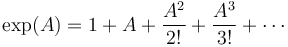 \exp(A) = 1 + A + \frac{A^2}{2!} + \frac{A^3}{3!} + \cdots 