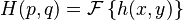 H(p,q) = \mathcal{F} \left\{ h(x,y) \right\}  