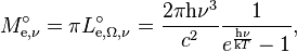 M_{\mathrm{e},\nu}^\circ = \pi L_{\mathrm{e},\Omega,\nu}^\circ = \frac{2\pi \mathrm{h}\nu^3}{c^2} \frac{1}{e^\frac{\mathrm{h}\nu}{\mathrm{k}T} - 1},