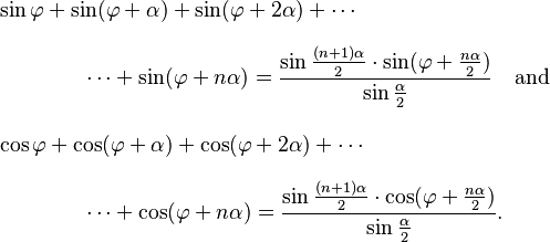 
\begin{align}
& \sin \varphi + \sin(\varphi + \alpha) + \sin(\varphi + 2\alpha) + \cdots \\[8pt]
& {} \qquad\qquad \cdots + \sin(\varphi + n\alpha) = \frac{\sin\frac{(n+1) \alpha}{2} \cdot \sin(\varphi + \frac{n \alpha}{2})}{\sin\frac{\alpha}{2}} \quad\text{and} \\[10pt]
& \cos\varphi + \cos(\varphi + \alpha) + \cos(\varphi + 2\alpha) + \cdots \\[8pt]
& {} \qquad\qquad \cdots + \cos(\varphi + n\alpha) = \frac{\sin\frac{(n+1) \alpha}{2} \cdot \cos(\varphi + \frac{n \alpha}{2})}{\sin\frac{\alpha}{2}}.
\end{align}
