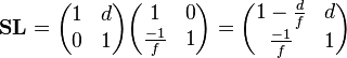  \mathbf{SL} =
\begin{pmatrix} 1 & d \\ 0 & 1 \end{pmatrix}
\begin{pmatrix} 1 & 0 \\ \frac{-1}{f} & 1\end{pmatrix}
= \begin{pmatrix} 1-\frac{d}{f} & d \\ \frac{-1}{f} & 1 \end{pmatrix} 