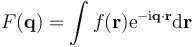 F(\mathbf{q}) = \int  f(\mathbf{r}) \mathrm{e}^{-\mathrm{i}\mathbf{q}\cdot\mathbf{r}}\mathrm{d}\mathbf{r}