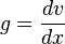 g = \frac{dv}{dx}