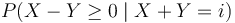  P(X-Y\geq0\mid X+Y=i)