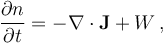 \frac{\partial n}{\partial t}= - \nabla \cdot \mathbf{J} +W \, ,