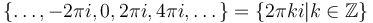 \{\dots,-2\pi i, 0, 2\pi i, 4\pi i,\dots\} = \{2\pi ki| k\in\mathbb Z\}