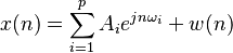 x(n) = \sum_{i=1}^p A_i e^{j n \omega_i} + w(n)