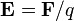 \mathbf{E} =\mathbf{F}/q\,\!