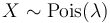  X \sim \operatorname{Pois}(\lambda)