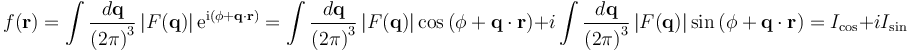 f(\mathbf{r}) =
\int \frac{d\mathbf{q}}{\left(2\pi\right)^{3}} \left|F(\mathbf{q}) \right|\mathrm{e}^{\mathrm{i}\left(\phi+\mathbf{q}\cdot\mathbf{r}\right)} =
\int \frac{d\mathbf{q}}{\left(2\pi\right)^{3}} \left|F(\mathbf{q}) \right|
\cos\left(\phi+\mathbf{q}\cdot\mathbf{r}\right) +
i \int \frac{d\mathbf{q}}{\left(2\pi\right)^{3}} \left|F(\mathbf{q}) \right|
\sin\left(\phi+\mathbf{q}\cdot\mathbf{r}\right) = I_{\mathrm{cos}} + iI_{\mathrm{sin}}