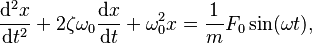  \frac{\mathrm{d}^2x}{\mathrm{d}t^2} + 2\zeta\omega_0\frac{\mathrm{d}x}{\mathrm{d}t} + \omega_0^2 x = \frac{1}{m} F_0 \sin(\omega t),