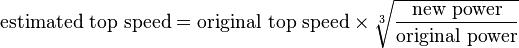 \text{estimated top speed} = \text{original top speed} \times \sqrt[3]{\frac{\text{new power}}\text{original power}} 