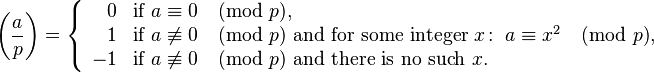 \left(\frac{a}{p}\right) = \left\{
\begin{array}{rl}
0 & \text{if } a \equiv 0 \pmod{p},\\
1 & \text{if } a \not\equiv 0\pmod{p} \text{ and for some integer } x\colon\;a\equiv x^2\pmod{p},\\
-1 & \text{if } a \not\equiv 0\pmod{p} \text{ and there is no such } x.
\end{array}
\right.