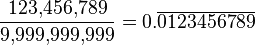 \frac{123,\!456,\!789}{9,\!999,\!999,\!999}=0.\overline{0123456789}