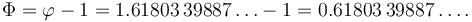 \Phi = \varphi -1 = 1.61803\,39887\ldots -1 = 0.61803\,39887\ldots.