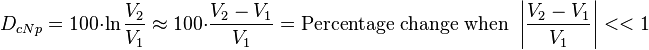 
D_{cNp} = 100 \cdot \ln\frac{V_2}{V_1} \approx 100 \cdot \frac{V_2 - V_1}{V_1} = \text{Percentage change} \text{ when }\left | \frac{V_2 - V_1}{V_1} \right | << 1 \,
