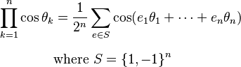 \begin{align} \prod_{k=1}^n \cos \theta_k & = \frac{1}{2^n}\sum_{e\in S} \cos(e_1\theta_1+\cdots+e_n\theta_n) \\[6pt]
& \text{where }S=\{1,-1\}^n
\end{align}
