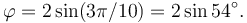  \varphi = 2\sin(3\pi/10)=2\sin 54^\circ. 