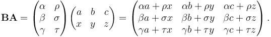 \mathbf{B}\mathbf{A} = \begin{pmatrix}
\alpha & \rho \\
\beta & \sigma \\
\gamma & \tau \\
\end{pmatrix}\begin{pmatrix}
a & b & c \\
x & y & z
\end{pmatrix} =
\begin{pmatrix}
\alpha a + \rho x & \alpha b + \rho y & \alpha c + \rho z \\
\beta a + \sigma x & \beta b + \sigma y & \beta c + \sigma z \\
\gamma a + \tau x & \gamma b + \tau y & \gamma c + \tau z
\end{pmatrix}
\,.