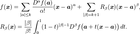  \begin{align}& f( \boldsymbol{x} ) = \sum_{|\alpha|\leq k} \frac{D^\alpha f(\boldsymbol{a})}{\alpha!} (\boldsymbol{x}-\boldsymbol{a})^\alpha  + \sum_{|\beta|=k+1} R_\beta(\boldsymbol{x})(\boldsymbol{x}-\boldsymbol{a})^\beta, \\&
R_\beta( \boldsymbol{x} ) = \frac{|\beta|}{\beta!} \int_0^1 (1-t)^{|\beta|-1}D^\beta f \big(\boldsymbol{a}+t( \boldsymbol{x}-\boldsymbol{a} )\big) \, dt. \end{align}
