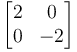 \begin{bmatrix}
2 & 0 \\
0 & -2
\end{bmatrix}