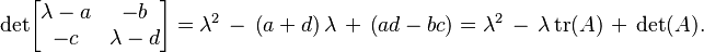 {\rm det} \begin{bmatrix} \lambda - a & -b \\ -c & \lambda - d \end{bmatrix} = \lambda^2\, -\, \left( a + d \right )\lambda\, +\, \left ( ad - bc \right ) = \lambda^2\, -\, \lambda\, {\rm tr}(A)\, +\, {\rm det}(A).