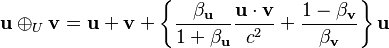 \mathbf{u} \oplus_U \mathbf{v}=\mathbf{u}+\mathbf{v}+\left\{ {\frac{\beta_\mathbf{u}}{1+\beta_\mathbf{u}}}{\frac{\mathbf{u}\cdot\mathbf{v}}{c^2}} + {\frac{1 - \beta_\mathbf{v}}{\beta_\mathbf{v}}} \right\}  \mathbf{u} 