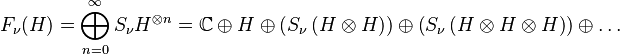 F_\nu(H)=\bigoplus_{n=0}^{\infty}S_\nu H^{\otimes n} =\mathbb{C} \oplus H \oplus \left(S_\nu \left(H \otimes H\right)\right) \oplus \left(S_\nu \left( H \otimes H \otimes H\right)\right) \oplus \ldots