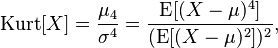 
\operatorname{Kurt}[X] = \frac{\mu_4}{\sigma^4} = \frac{\operatorname{E}[(X-{\mu})^4]}{(\operatorname{E}[(X-{\mu})^2])^2},
