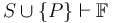 S \cup \{ P \} \vdash \mathbb{F}