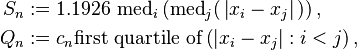 
 \begin{align} 
    S_n &:= 1.1926 \, \operatorname{med}_i \left( \operatorname{med}_j (\,\left| x_i - x_j \right|\,) \right) ,\\
    Q_n & := c_n \text{first quartile of} \left( \left| x_i - x_j \right| : i < j 
                                      \right), 
 \end{align} 